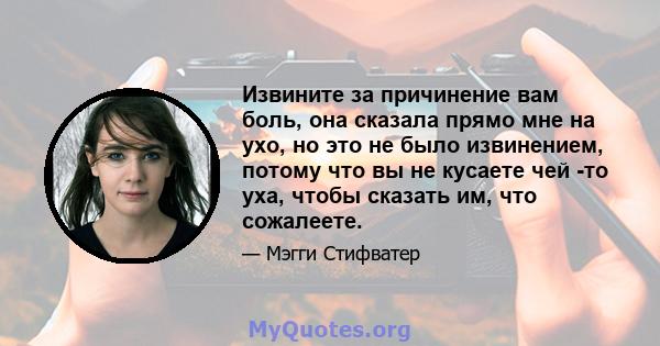 Извините за причинение вам боль, она сказала прямо мне на ухо, но это не было извинением, потому что вы не кусаете чей -то уха, чтобы сказать им, что сожалеете.