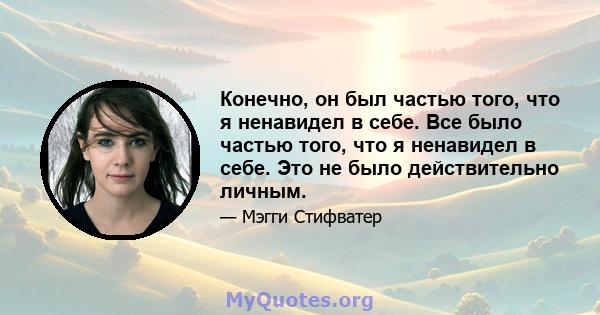 Конечно, он был частью того, что я ненавидел в себе. Все было частью того, что я ненавидел в себе. Это не было действительно личным.