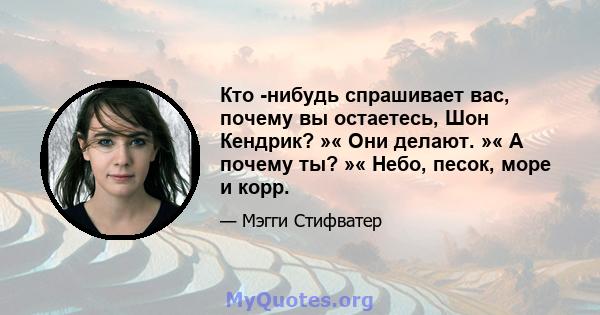 Кто -нибудь спрашивает вас, почему вы остаетесь, Шон Кендрик? »« Они делают. »« А почему ты? »« Небо, песок, море и корр.