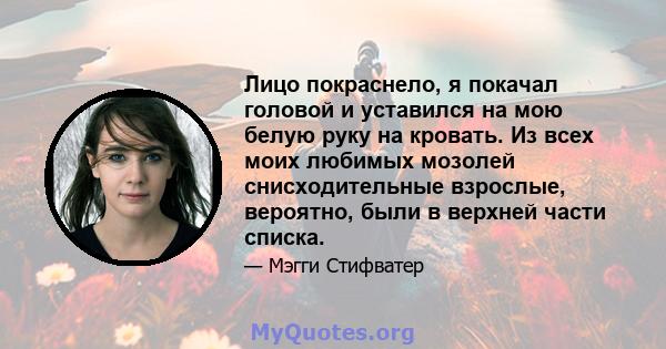 Лицо покраснело, я покачал головой и уставился на мою белую руку на кровать. Из всех моих любимых мозолей снисходительные взрослые, вероятно, были в верхней части списка.