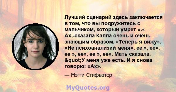 Лучший сценарий здесь заключается в том, что вы подружитесь с мальчиком, который умрет ».« Ах,-сказала Калла очень и очень знающим образом. «Теперь я вижу». «Не психоанализий меня», ее », ее», ее », ее», ее », ее». Мать 