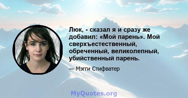 Люк, - сказал я и сразу же добавил: «Мой парень». Мой сверхъестественный, обреченный, великолепный, убийственный парень.