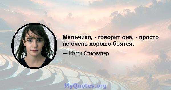 Мальчики, - говорит она, - просто не очень хорошо боятся.