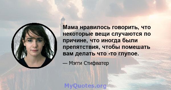 Мама нравилось говорить, что некоторые вещи случаются по причине, что иногда были препятствия, чтобы помешать вам делать что -то глупое.