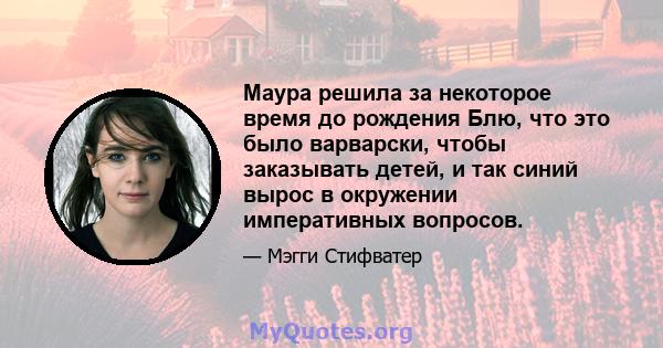 Маура решила за некоторое время до рождения Блю, что это было варварски, чтобы заказывать детей, и так синий вырос в окружении императивных вопросов.