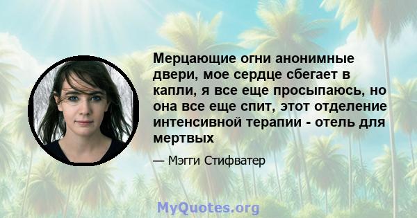 Мерцающие огни анонимные двери, мое сердце сбегает в капли, я все еще просыпаюсь, но она все еще спит, этот отделение интенсивной терапии - отель для мертвых