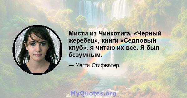 Мисти из Чинкотига, «Черный жеребец», книги «Седловый клуб», я читаю их все. Я был безумным.