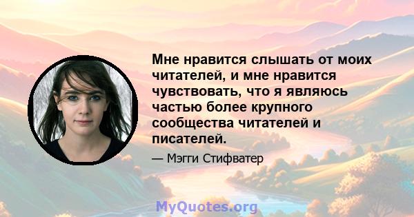 Мне нравится слышать от моих читателей, и мне нравится чувствовать, что я являюсь частью более крупного сообщества читателей и писателей.