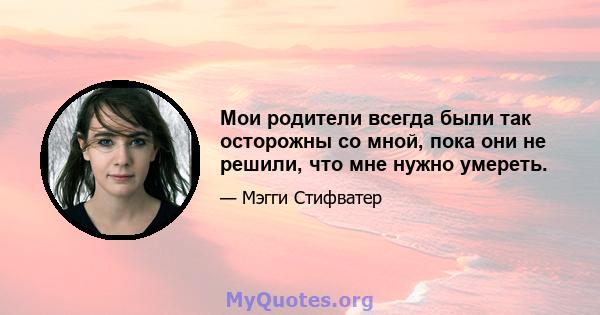 Мои родители всегда были так осторожны со мной, пока они не решили, что мне нужно умереть.