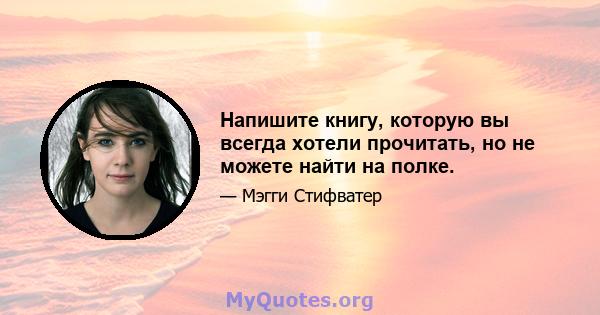 Напишите книгу, которую вы всегда хотели прочитать, но не можете найти на полке.