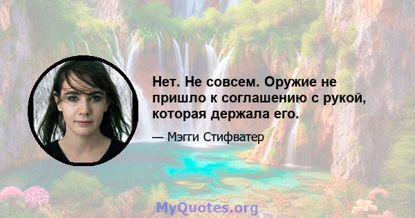 Нет. Не совсем. Оружие не пришло к соглашению с рукой, которая держала его.