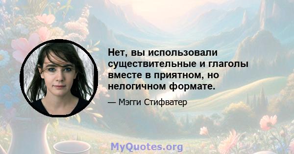 Нет, вы использовали существительные и глаголы вместе в приятном, но нелогичном формате.