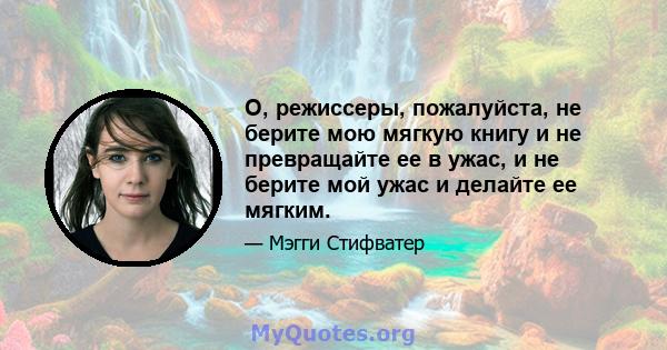 О, режиссеры, пожалуйста, не берите мою мягкую книгу и не превращайте ее в ужас, и не берите мой ужас и делайте ее мягким.