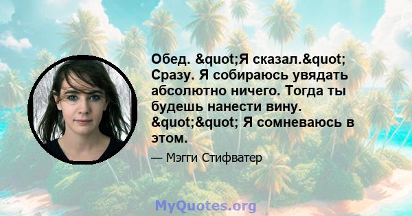 Обед. "Я сказал." Сразу. Я собираюсь увядать абсолютно ничего. Тогда ты будешь нанести вину. "" Я сомневаюсь в этом.