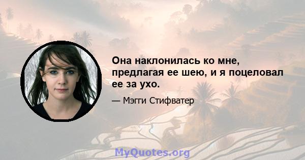 Она наклонилась ко мне, предлагая ее шею, и я поцеловал ее за ухо.