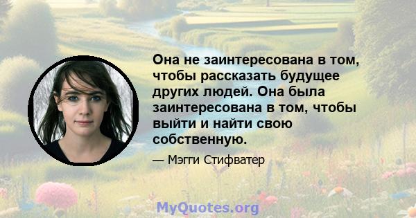 Она не заинтересована в том, чтобы рассказать будущее других людей. Она была заинтересована в том, чтобы выйти и найти свою собственную.