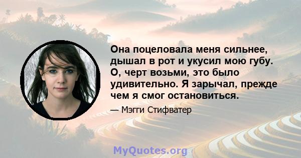 Она поцеловала меня сильнее, дышал в рот и укусил мою губу. О, черт возьми, это было удивительно. Я зарычал, прежде чем я смог остановиться.