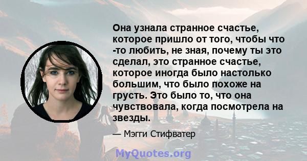 Она узнала странное счастье, которое пришло от того, чтобы что -то любить, не зная, почему ты это сделал, это странное счастье, которое иногда было настолько большим, что было похоже на грусть. Это было то, что она