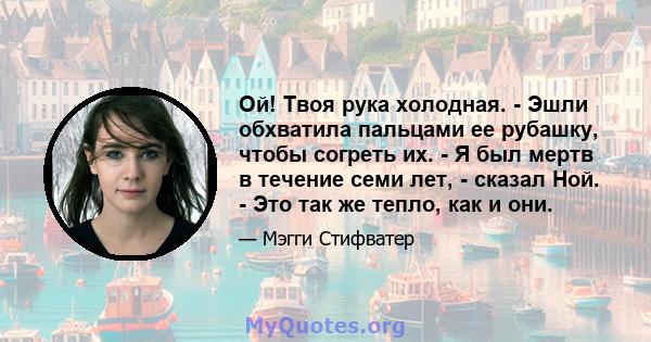 Ой! Твоя рука холодная. - Эшли обхватила пальцами ее рубашку, чтобы согреть их. - Я был мертв в течение семи лет, - сказал Ной. - Это так же тепло, как и они.