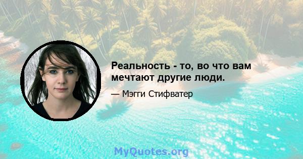 Реальность - то, во что вам мечтают другие люди.