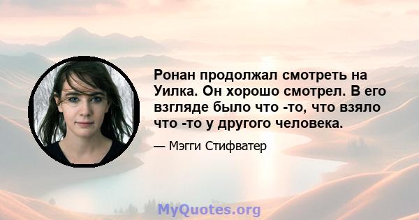 Ронан продолжал смотреть на Уилка. Он хорошо смотрел. В его взгляде было что -то, что взяло что -то у другого человека.