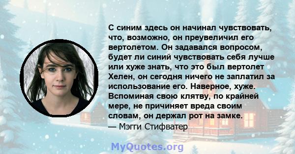 С синим здесь он начинал чувствовать, что, возможно, он преувеличил его вертолетом. Он задавался вопросом, будет ли синий чувствовать себя лучше или хуже знать, что это был вертолет Хелен, он сегодня ничего не заплатил