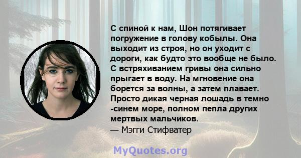 С спиной к нам, Шон потягивает погружение в голову кобылы. Она выходит из строя, но он уходит с дороги, как будто это вообще не было. С встряхиванием гривы она сильно прыгает в воду. На мгновение она борется за волны, а 