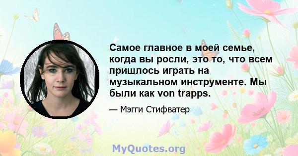 Самое главное в моей семье, когда вы росли, это то, что всем пришлось играть на музыкальном инструменте. Мы были как von trapps.