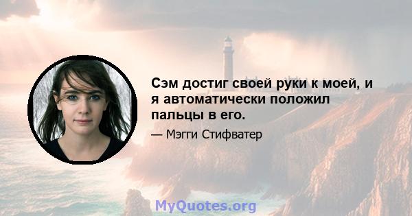 Сэм достиг своей руки к моей, и я автоматически положил пальцы в его.