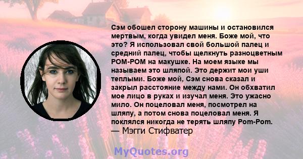 Сэм обошел сторону машины и остановился мертвым, когда увидел меня. Боже мой, что это? Я использовал свой большой палец и средний палец, чтобы щелкнуть разноцветным POM-POM на макушке. На моем языке мы называем это