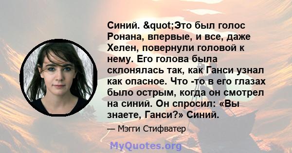 Синий. "Это был голос Ронана, впервые, и все, даже Хелен, повернули головой к нему. Его голова была склонялась так, как Ганси узнал как опасное. Что -то в его глазах было острым, когда он смотрел на синий. Он