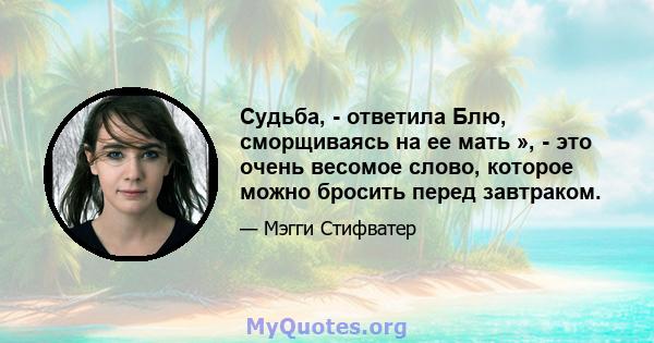 Судьба, - ответила Блю, сморщиваясь на ее мать », - это очень весомое слово, которое можно бросить перед завтраком.