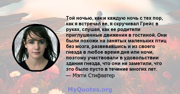 Той ночью, как и каждую ночь с тех пор, как я встречал ее, я скручивал Грейс в руках, слушая, как ее родители приглушенные движения в гостиной. Они были похожи на занятых маленьких птиц без мозга, развевавшись и из