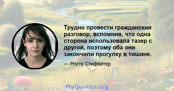 Трудно провести гражданский разговор, вспомнив, что одна сторона использовала тазер с другой, поэтому оба они закончили прогулку в тишине.