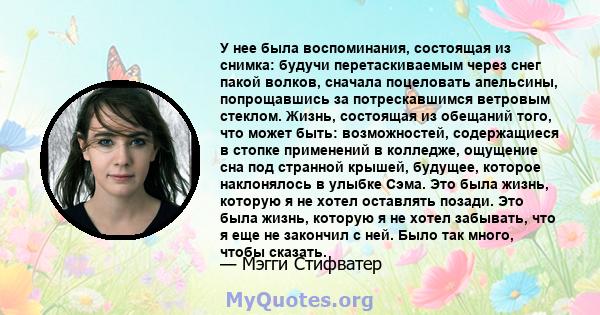 У нее была воспоминания, состоящая из снимка: будучи перетаскиваемым через снег пакой волков, сначала поцеловать апельсины, попрощавшись за потрескавшимся ветровым стеклом. Жизнь, состоящая из обещаний того, что может