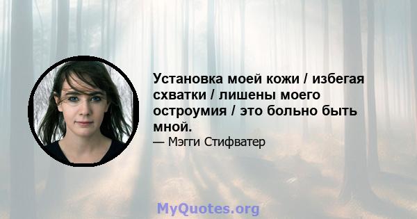 Установка моей кожи / избегая схватки / лишены моего остроумия / это больно быть мной.