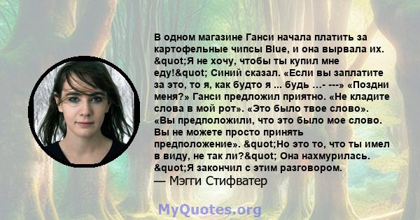 В одном магазине Ганси начала платить за картофельные чипсы Blue, и она вырвала их. "Я не хочу, чтобы ты купил мне еду!" Синий сказал. «Если вы заплатите за это, то я, как будто я ... будь …- ---» «Поздни