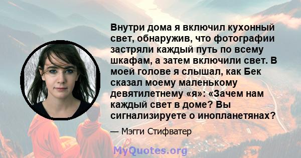 Внутри дома я включил кухонный свет, обнаружив, что фотографии застряли каждый путь по всему шкафам, а затем включили свет. В моей голове я слышал, как Бек сказал моему маленькому девятилетнему «я»: «Зачем нам каждый