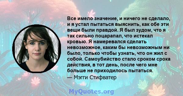 Все имело значение, и ничего не сделало, и я устал пытаться выяснить, как обе эти вещи были правдой. Я был зудом, что я так сильно поцарапал, что истекал кровью. Я намеревался сделать невозможное, каким бы невозможным