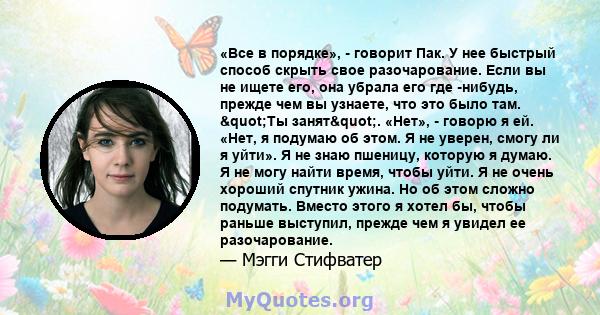 «Все в порядке», - говорит Пак. У нее быстрый способ скрыть свое разочарование. Если вы не ищете его, она убрала его где -нибудь, прежде чем вы узнаете, что это было там. "Ты занят". «Нет», - говорю я ей.