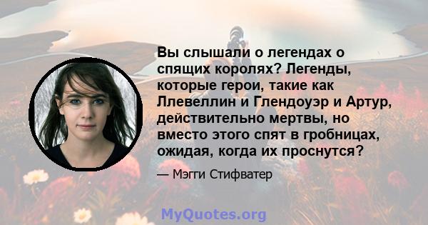 Вы слышали о легендах о спящих королях? Легенды, которые герои, такие как Ллевеллин и Глендоуэр и Артур, действительно мертвы, но вместо этого спят в гробницах, ожидая, когда их проснутся?