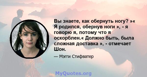 Вы знаете, как обернуть ногу? »« Я родился, обернув ноги », - я говорю я, потому что я оскорблен.« Должно быть, была сложная доставка », - отмечает Шон.