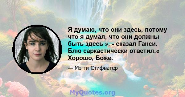 Я думаю, что они здесь, потому что я думал, что они должны быть здесь », - сказал Ганси. Блю саркастически ответил.« Хорошо, Боже.