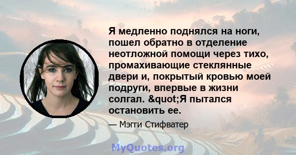 Я медленно поднялся на ноги, пошел обратно в отделение неотложной помощи через тихо, промахивающие стеклянные двери и, покрытый кровью моей подруги, впервые в жизни солгал. "Я пытался остановить ее.