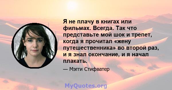 Я не плачу в книгах или фильмах. Всегда. Так что представьте мой шок и трепет, когда я прочитал «жену путешественника» во второй раз, и я знал окончание, и я начал плакать.