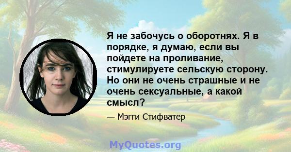 Я не забочусь о оборотнях. Я в порядке, я думаю, если вы пойдете на проливание, стимулируете сельскую сторону. Но они не очень страшные и не очень сексуальные, а какой смысл?