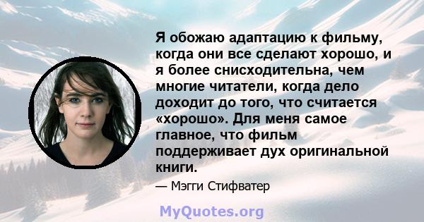 Я обожаю адаптацию к фильму, когда они все сделают хорошо, и я более снисходительна, чем многие читатели, когда дело доходит до того, что считается «хорошо». Для меня самое главное, что фильм поддерживает дух