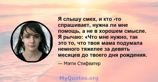 Я слышу смех, и кто -то спрашивает, нужна ли мне помощь, а не в хорошем смысле. Я рычаю: «Что мне нужно, так это то, что твоя мама подумала немного тяжелее за девять месяцев до твоего дня рождения.