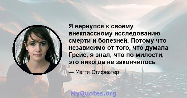 Я вернулся к своему внеклассному исследованию смерти и болезней. Потому что независимо от того, что думала Грейс, я знал, что по милости, это никогда не закончилось