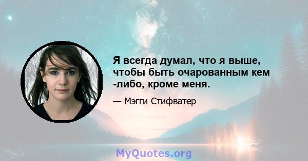 Я всегда думал, что я выше, чтобы быть очарованным кем -либо, кроме меня.